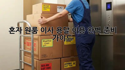 혼자 원룸 이사? 용달 이용 완벽 준비 가이드!